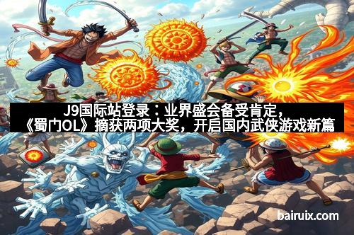 J9国际站登录：业界盛会备受肯定，《蜀门OL》摘获两项大奖，开启国内武侠游戏新篇章