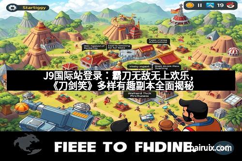 J9国际站登录：霸刀无敌无上欢乐，《刀剑笑》多样有趣副本全面揭秘
